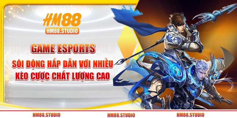 Game Esports sôi động hấp dẫn với nhiều kèo cược chất lượng cao