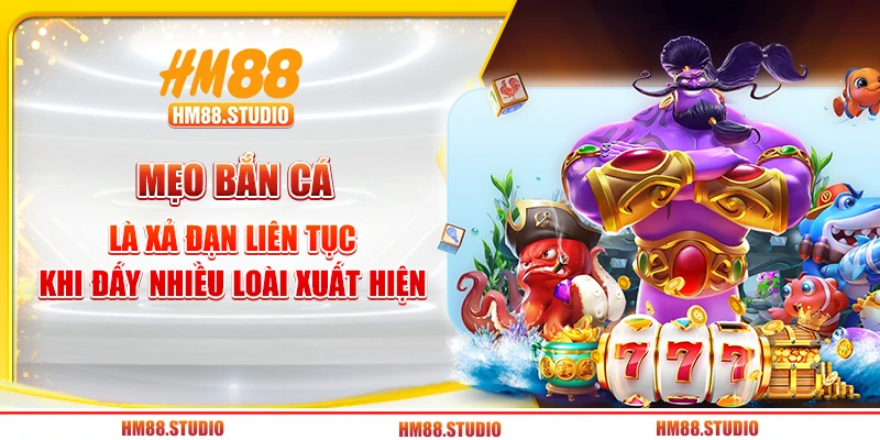 Mẹo bắn cá là xả đạn liên tục khi đấy nhiều loài xuất hiện